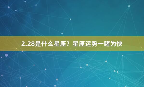2.28是什么星座？星座运势一睹为快