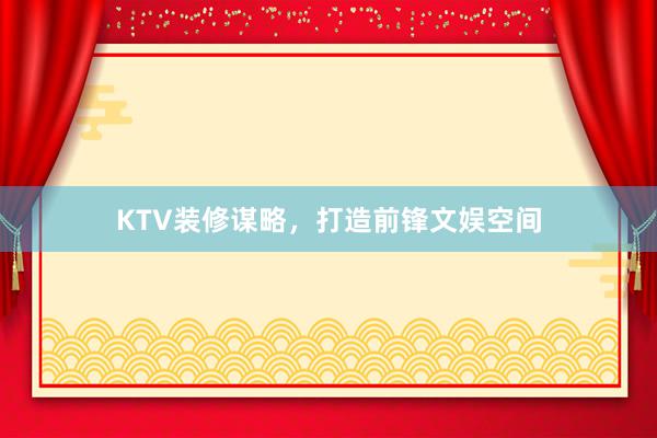 KTV装修谋略，打造前锋文娱空间