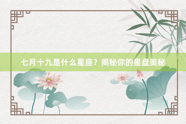 七月十九是什么星座？揭秘你的星盘奥秘