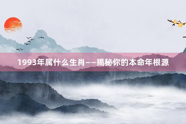1993年属什么生肖——揭秘你的本命年根源