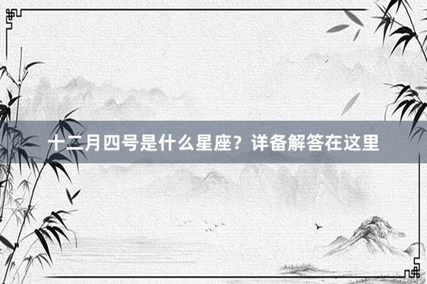 十二月四号是什么星座？详备解答在这里