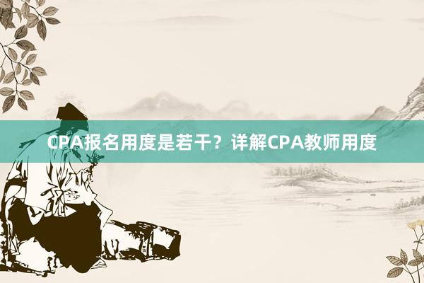 CPA报名用度是若干？详解CPA教师用度