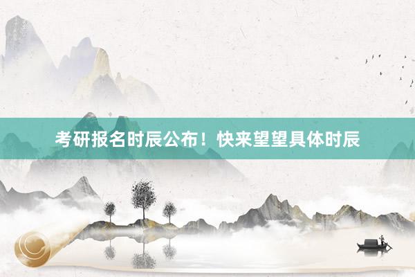考研报名时辰公布！快来望望具体时辰
