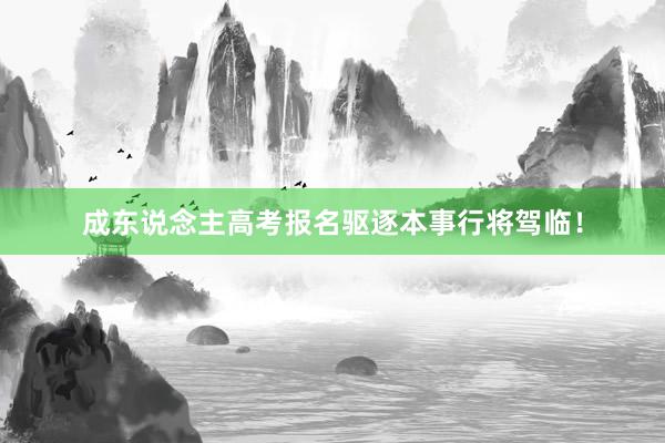 成东说念主高考报名驱逐本事行将驾临！