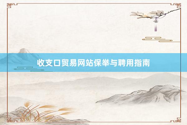 收支口贸易网站保举与聘用指南