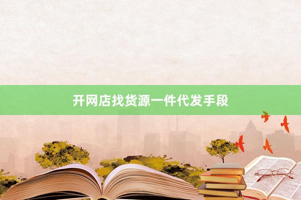 开网店找货源一件代发手段
