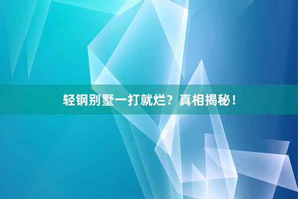 轻钢别墅一打就烂？真相揭秘！