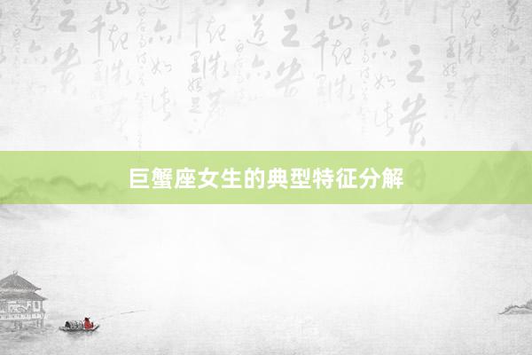 巨蟹座女生的典型特征分解