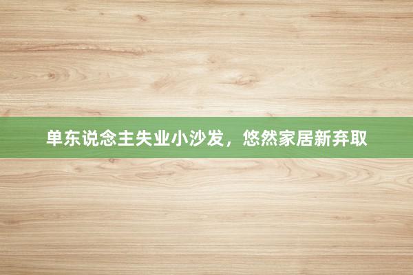 单东说念主失业小沙发，悠然家居新弃取
