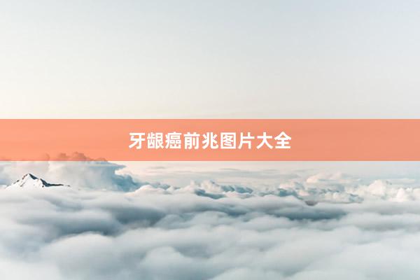 牙龈癌前兆图片大全