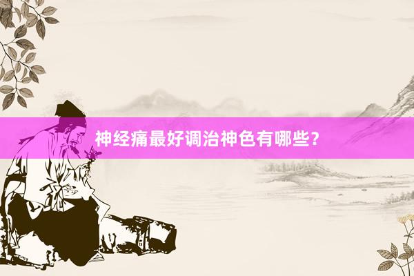 神经痛最好调治神色有哪些？