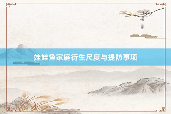娃娃鱼家庭衍生尺度与提防事项