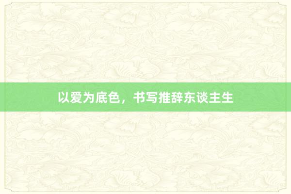 以爱为底色,书写推辞东谈主生